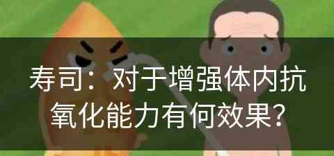 寿司：对于增强体内抗氧化能力有何效果？